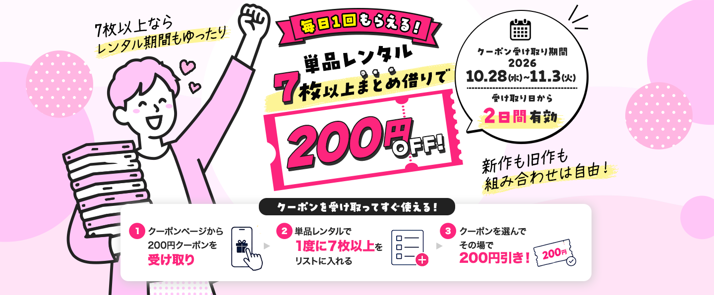 毎日1回もらえる！単品レンタル7枚以上まとめ借りで200円OFF！クーポンを受け取ってすぐ使える！ クーポン受け取り期間2026年10月28日(水) ～ 2026年11月3日(火) 受け取り日から2日間有効