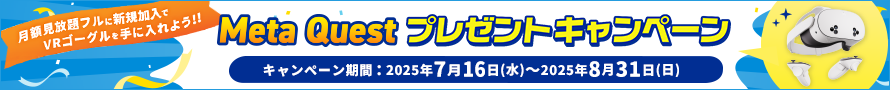 月額見放題フルに新規加入でVRゴーグルを手に入れよう！！Meta Questプレゼントキャンペーン！キャンペーン期間：2025年7月16日（水）～2025年8月31日（日）